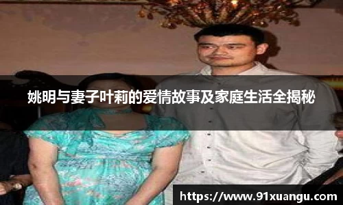 姚明与妻子叶莉的爱情故事及家庭生活全揭秘