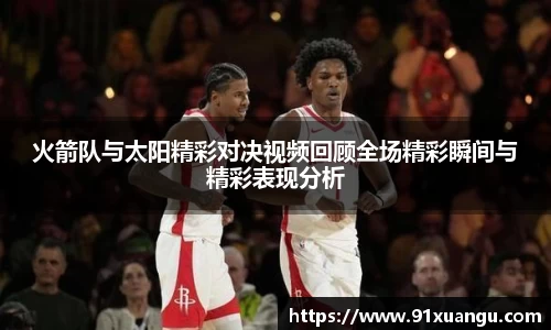 火箭队与太阳精彩对决视频回顾全场精彩瞬间与精彩表现分析