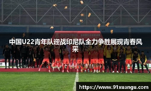 中国U22青年队迎战印尼队全力争胜展现青春风采