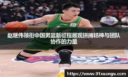 赵继伟领衔中国男篮新征程展现拼搏精神与团队协作的力量