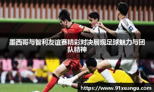 墨西哥与智利友谊赛精彩对决展现足球魅力与团队精神