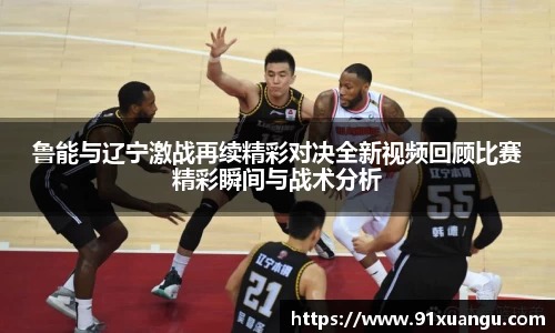 鲁能与辽宁激战再续精彩对决全新视频回顾比赛精彩瞬间与战术分析