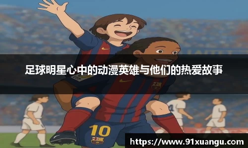 足球明星心中的动漫英雄与他们的热爱故事