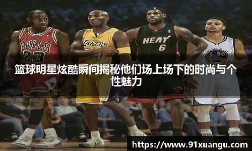 篮球明星炫酷瞬间揭秘他们场上场下的时尚与个性魅力