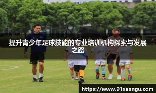 提升青少年足球技能的专业培训机构探索与发展之路